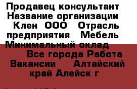 Продавец-консультант › Название организации ­ Клен, ООО › Отрасль предприятия ­ Мебель › Минимальный оклад ­ 40 000 - Все города Работа » Вакансии   . Алтайский край,Алейск г.